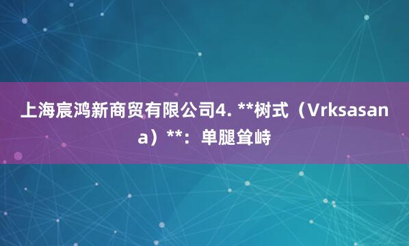 上海宸鸿新商贸有限公司4. **树式（Vrksasana）**：单腿耸峙