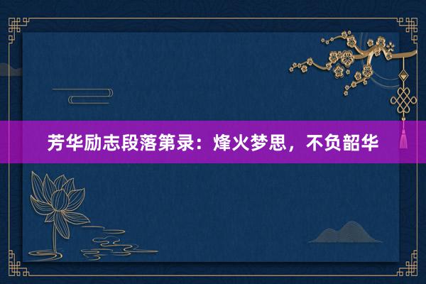 芳华励志段落第录：烽火梦思，不负韶华
