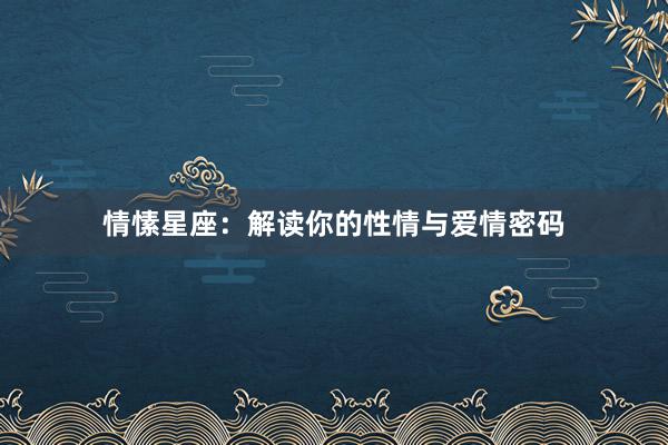 情愫星座：解读你的性情与爱情密码