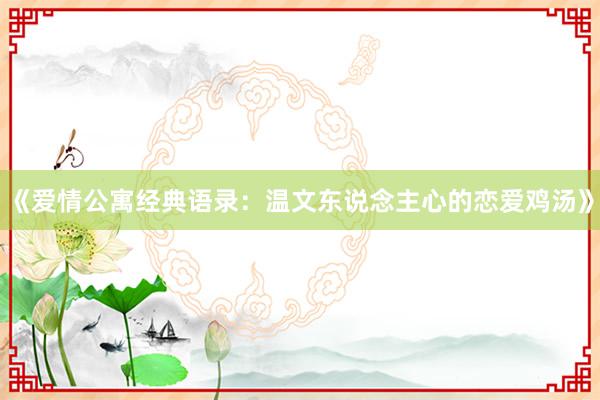 《爱情公寓经典语录：温文东说念主心的恋爱鸡汤》