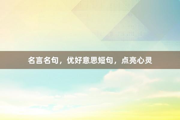 名言名句，优好意思短句，点亮心灵