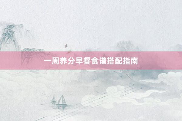 一周养分早餐食谱搭配指南